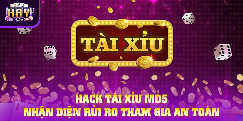 Hack Tài Xỉu MD5 - Nhận Diện Rủi Ro Tham Gia An Toàn