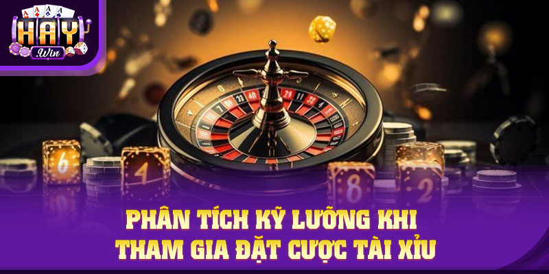 Phân tích kỹ lưỡng khi tham gia đặt cược tài xỉu